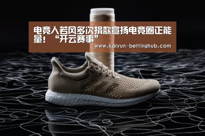 电竞人若风多次捐款宣扬电竞圈正能量!“开云赛事”(图2) 开云直播